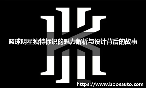 篮球明星独特标识的魅力解析与设计背后的故事